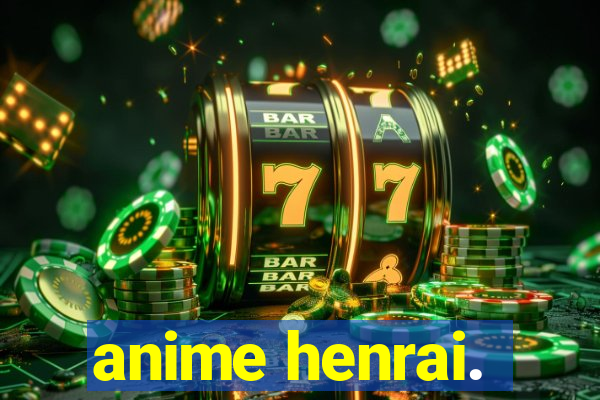 anime henrai.